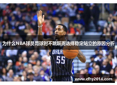 为什么NBA球员罚球时不跳跃而选择稳定站立的原因分析